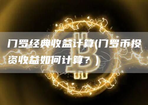 门罗经典收益计算 - 门罗币投资收益如何计算？